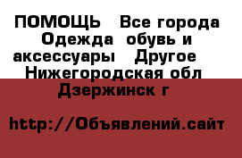 ПОМОЩЬ - Все города Одежда, обувь и аксессуары » Другое   . Нижегородская обл.,Дзержинск г.